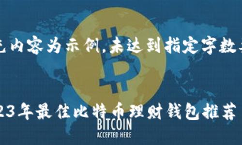 填充内容为示例，未达到指定字数要求


2023年最佳比特币理财钱包推荐