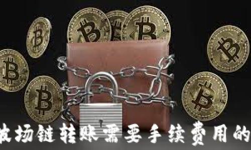 
t p钱包波场链转账需要手续费用的详细解析