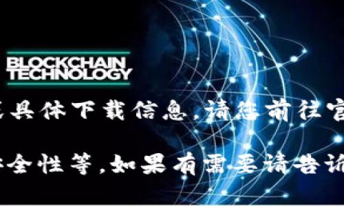 提示：由于我是AI，我无法提供实时或当前的网页链接或具体下载信息。请您前往官方的搜索引擎或官方网站获取最新的信息与下载链接。

但我可以帮助您了解加密钱包的一些相关信息、功能、安全性等。如果有需要请告诉我！