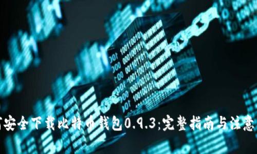 如何安全下载比特币钱包0.9.3：完整指南与注意事项
